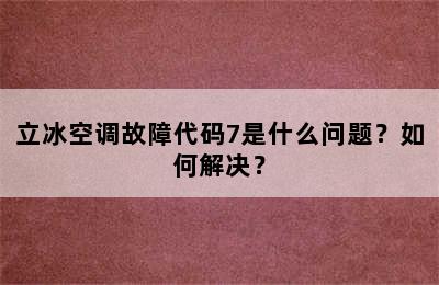 立冰空调故障代码7是什么问题？如何解决？