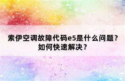 索伊空调故障代码e5是什么问题？如何快速解决？