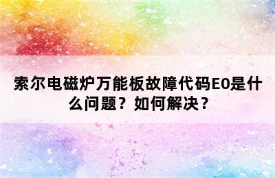 索尔电磁炉万能板故障代码E0是什么问题？如何解决？
