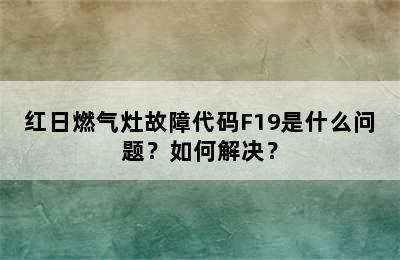 红日燃气灶故障代码F19是什么问题？如何解决？