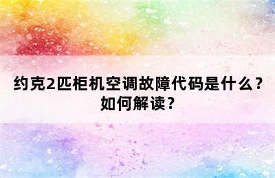 约克2匹柜机空调故障代码是什么？如何解读？