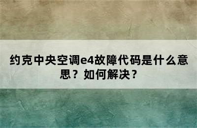 约克中央空调e4故障代码是什么意思？如何解决？