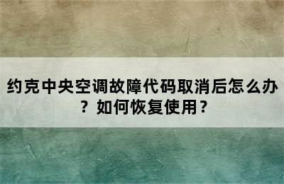 约克中央空调故障代码取消后怎么办？如何恢复使用？
