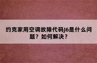 约克家用空调故障代码J6是什么问题？如何解决？