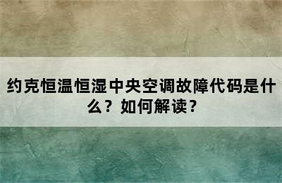 约克恒温恒湿中央空调故障代码是什么？如何解读？