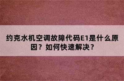 约克水机空调故障代码E1是什么原因？如何快速解决？