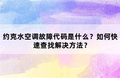 约克水空调故障代码是什么？如何快速查找解决方法？