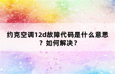 约克空调12d故障代码是什么意思？如何解决？