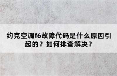 约克空调f6故障代码是什么原因引起的？如何排查解决？
