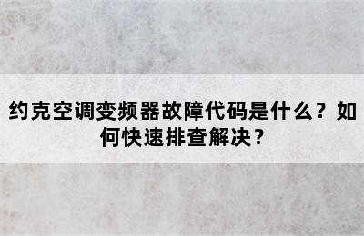 约克空调变频器故障代码是什么？如何快速排查解决？