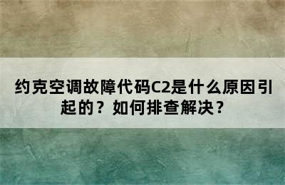 约克空调故障代码C2是什么原因引起的？如何排查解决？