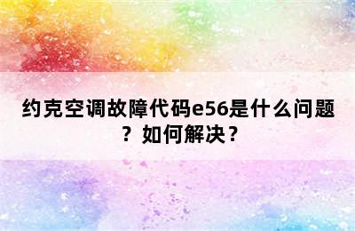 约克空调故障代码e56是什么问题？如何解决？