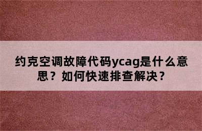 约克空调故障代码ycag是什么意思？如何快速排查解决？