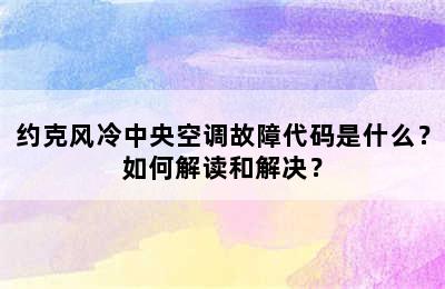 约克风冷中央空调故障代码是什么？如何解读和解决？