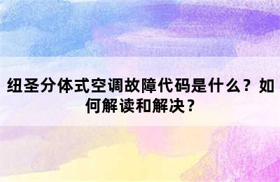 纽圣分体式空调故障代码是什么？如何解读和解决？