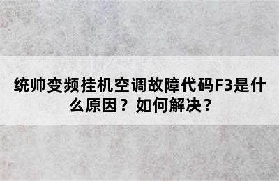 统帅变频挂机空调故障代码F3是什么原因？如何解决？