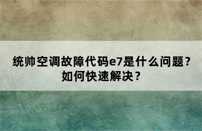 统帅空调故障代码e7是什么问题？如何快速解决？