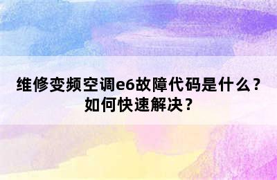 维修变频空调e6故障代码是什么？如何快速解决？
