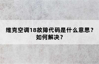 维克空调18故障代码是什么意思？如何解决？