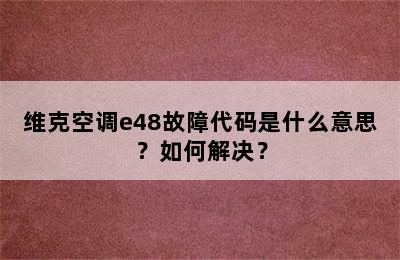 维克空调e48故障代码是什么意思？如何解决？
