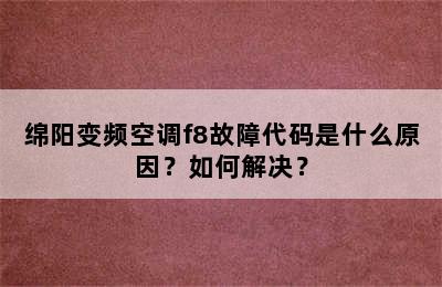 绵阳变频空调f8故障代码是什么原因？如何解决？