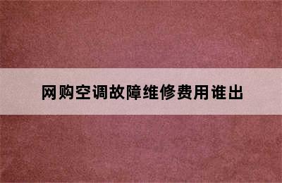 网购空调故障维修费用谁出