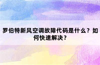 罗伯特新风空调故障代码是什么？如何快速解决？