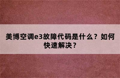 美博空调e3故障代码是什么？如何快速解决？