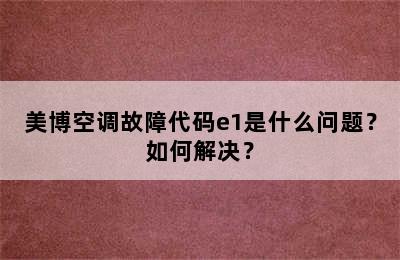 美博空调故障代码e1是什么问题？如何解决？