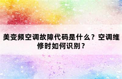 美变频空调故障代码是什么？空调维修时如何识别？