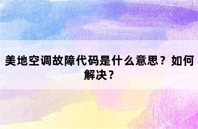 美地空调故障代码是什么意思？如何解决？