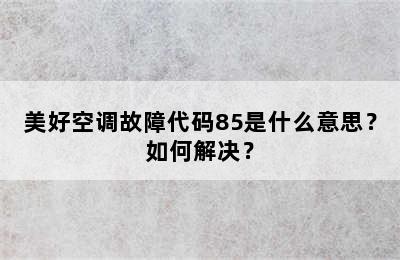 美好空调故障代码85是什么意思？如何解决？