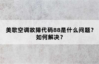 美歌空调故障代码88是什么问题？如何解决？