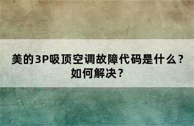 美的3P吸顶空调故障代码是什么？如何解决？