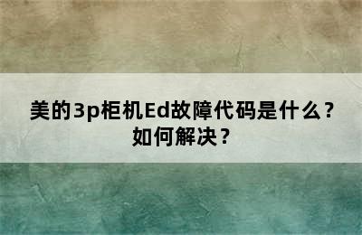 美的3p柜机Ed故障代码是什么？如何解决？