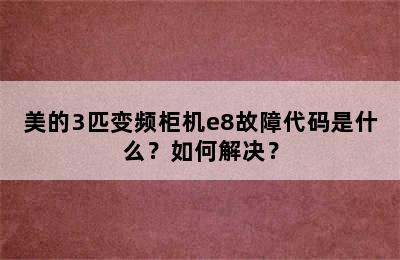 美的3匹变频柜机e8故障代码是什么？如何解决？