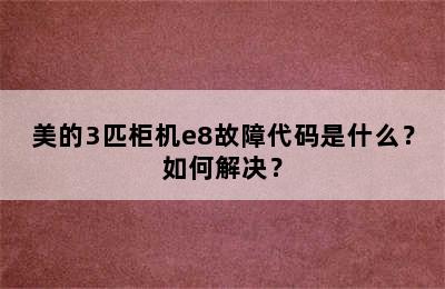 美的3匹柜机e8故障代码是什么？如何解决？
