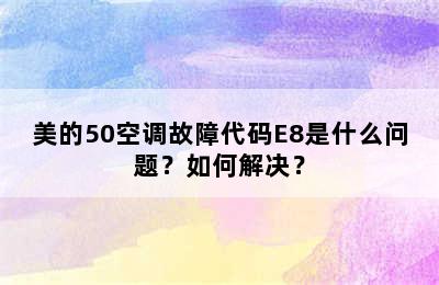 美的50空调故障代码E8是什么问题？如何解决？