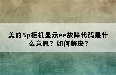 美的5p柜机显示ee故障代码是什么意思？如何解决？