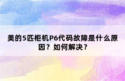美的5匹柜机P6代码故障是什么原因？如何解决？