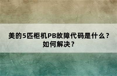 美的5匹柜机PB故障代码是什么？如何解决？