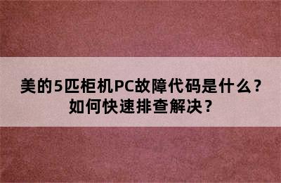 美的5匹柜机PC故障代码是什么？如何快速排查解决？