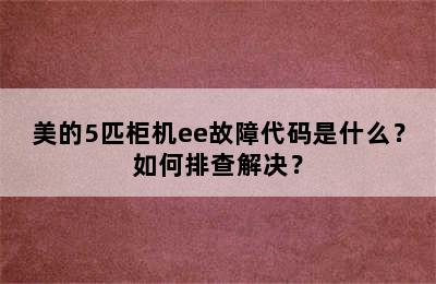美的5匹柜机ee故障代码是什么？如何排查解决？