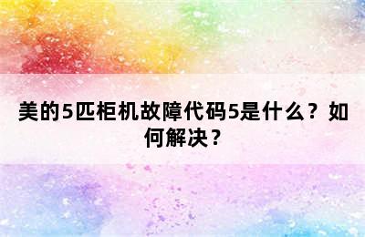 美的5匹柜机故障代码5是什么？如何解决？