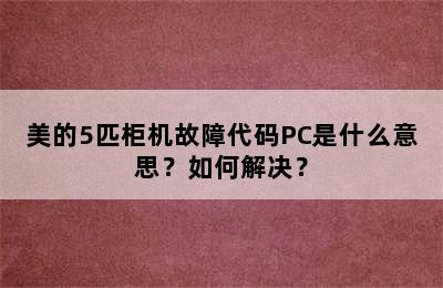 美的5匹柜机故障代码PC是什么意思？如何解决？