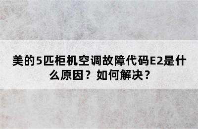 美的5匹柜机空调故障代码E2是什么原因？如何解决？