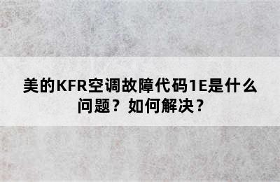 美的KFR空调故障代码1E是什么问题？如何解决？