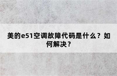 美的e51空调故障代码是什么？如何解决？