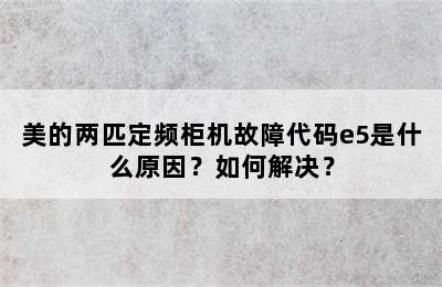美的两匹定频柜机故障代码e5是什么原因？如何解决？