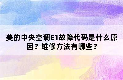美的中央空调E1故障代码是什么原因？维修方法有哪些？
